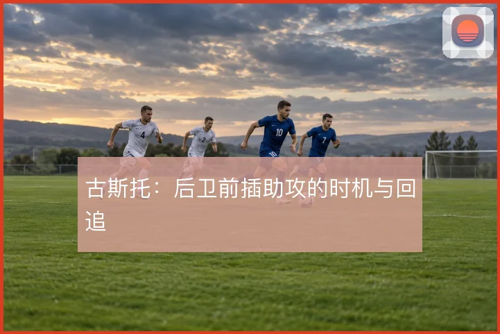古斯托：后卫前插助攻的时机与回追