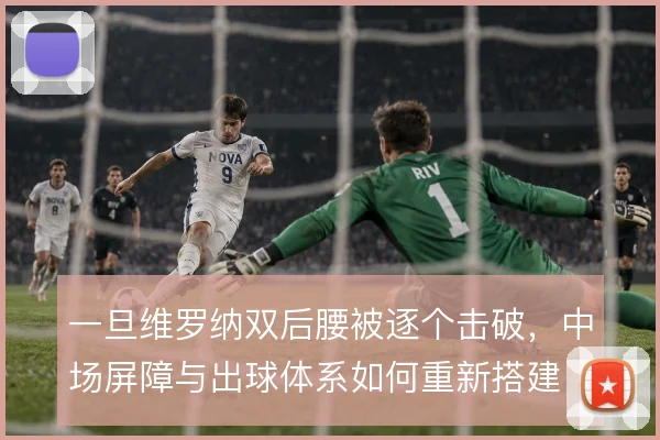 一旦维罗纳双后腰被逐个击破，中场屏障与出球体系如何重新搭建