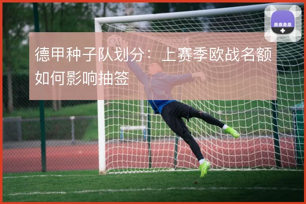 德甲种子队划分：上赛季欧战名额如何影响抽签