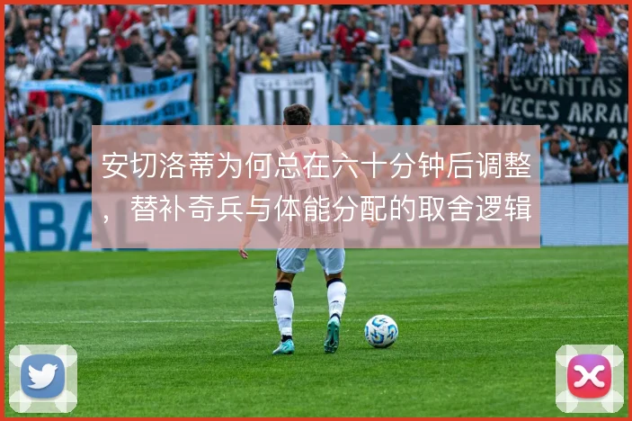 安切洛蒂为何总在六十分钟后调整，替补奇兵与体能分配的取舍逻辑