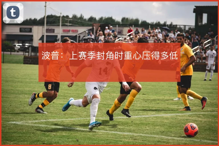 波普：上赛季封角时重心压得多低