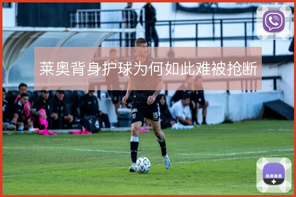 莱奥背身护球为何如此难被抢断